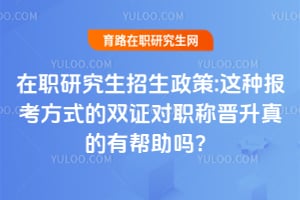 在职研究生招生政策:这种报考方式的双证对职称晋升真的有帮助吗?