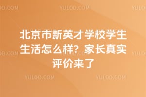北京市新英才学校学生生活怎么样？家长真实评价来了