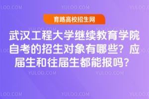 武汉工程大学继续教育学院自考的招生对象有哪些？应届生和往届生都能报吗？