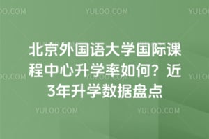 北京外国语大学国际课程中心升学率如何？近3年升学数据盘点