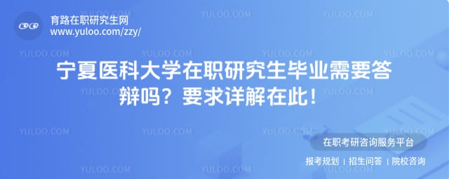 宁夏医科大学在职研究生毕业需要答辩吗