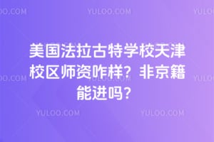 2026年美国法拉古特学校天津校区师资咋样？非京籍能进吗？