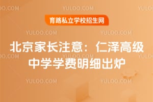 北京家长注意：仁泽高级中学学费明细出炉！