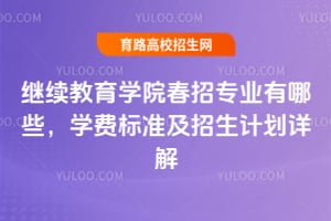 继续教育学院春招专业有哪些?学费标准及招生计划详解
