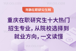 重庆在职研究生十大热门招生专业，从院校选择到就业方向，一文读懂