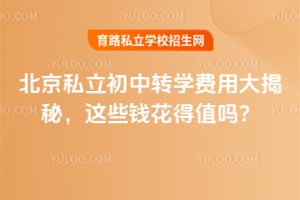 北京私立初中转学费用大揭秘,这些钱花得值吗?