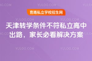 天津转学条件不符私立高中出路,家长必看解决方案!