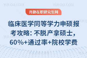 临床医学同等学力申硕报考攻略：不脱产拿硕士，60%+通过率+院校学费全公开