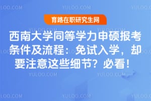 西南大学同等学力申硕报考条件及流程：免试入学，却要注意这些细节？2026年必看！