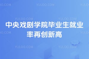 中央戏剧学院毕业生就业率再创新高