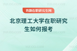 北京理工大学在职研究生如何报考