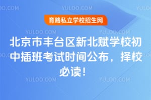 2026年北京市丰台区新北赋学校初中插班考试时间公布,择校必读!