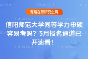 信阳师范大学同等学力申硕容易考吗？2026年3月报名通道已开速看！