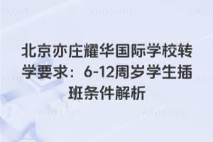 2026年北京亦庄耀华国际学校转学要求：6-12周岁学生插班条件解析