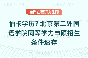 怕卡学历？北京第二外国语学院同等学力申硕招生条件速存