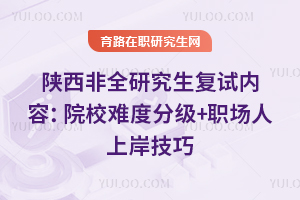 陕西非全研究生复试内容：院校难度分级+职场人上岸技巧