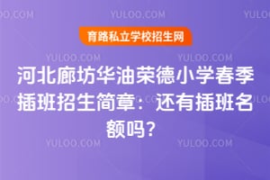2026河北廊坊华油荣德小学春季插班招生简章:还有插班名额吗?