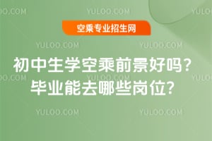 初中生學空乘前景好嗎?畢業能去哪些崗位?