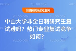 中山大学非全日制研究生复试难吗？2026年热门专业复试竞争如何？