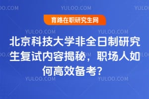 北京科技大学非全日制研究生复试内容揭秘,职场人如何高效备考?