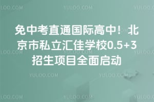免中考直通国际高中！北京市私立汇佳学校0.5+3招生项目全面启动