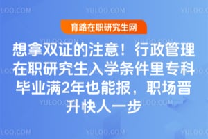 想拿双证的注意!行政管理在职研究生入学条件里专科毕业满2年也能报,职场晋升快人一步