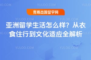 亚洲留学生活怎么样?从衣食住行到文化适应全解析