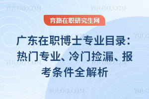 广东在职博士专业目录：热门专业、冷门捡漏、报考条件全解析