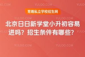北京日日新学堂小升初容易进吗？2026招生条件有哪些？