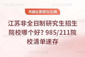 江苏非全日制研究生招生院校哪个好？985/211院校清单速存