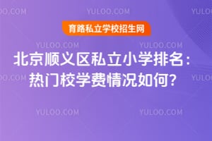 2026年北京顺义区私立小学排名:热门校学费情况如何?