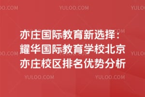 亦庄国际教育新选择：耀华国际教育学校北京亦庄校区排名优势分析