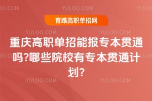 重庆高职单招能报专本贯通吗?哪些院校有专本贯通计划?