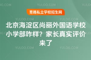 2026年北京海淀区尚丽外国语学校小学部咋样？家长真实评价来了