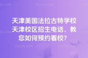 2026年天津美国法拉古特学校天津校区招生电话，教您如何预约看校？