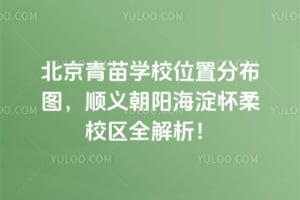 2026年北京青苗学校位置分布图，顺义朝阳海淀怀柔校区全解析！