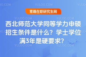 2026年西北师范大学同等学力申硕招生条件是什么？学士学位满3年是硬要求？