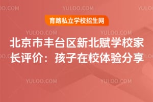 北京市丰台区新北赋学校家长评价:孩子在校体验分享