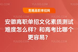 安徽高职单招文化素质测试难度怎么样?和高考比哪个更容易?