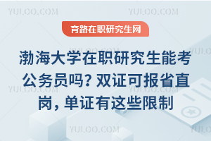 渤海大学在职研究生能考公务员吗？双证可报省直岗，单证有这些限制