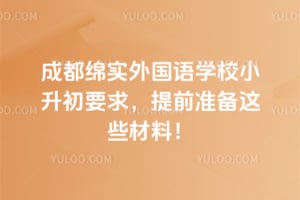 成都绵实外国语学校小升初要求2026，提前准备这些材料！