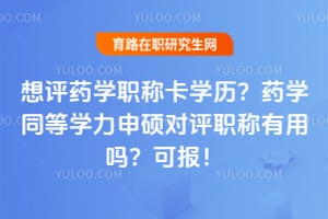 想评药学职称卡学历？药学同等学力申硕对评职称有用吗？2026可报！