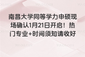 南昌大学同等学力申硕现场确认1月21日开启！热门专业+时间须知请收好