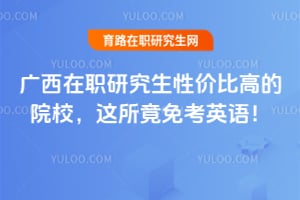 广西在职研究生性价比高的院校,这所竟免考英语!
