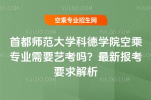 首都師范大學(xué)科德學(xué)院空乘專業(yè)需要藝考嗎?2026年最新報(bào)考要求解析