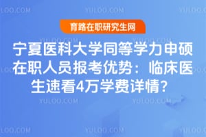 宁夏医科大学同等学力申硕在职人员报考优势：临床医生速看2026年4万学费详情？