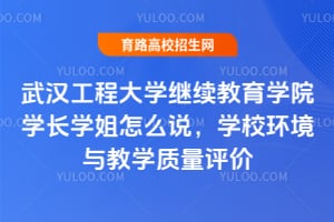 武汉工程大学继续教育学院学长学姐怎么说？学校环境与教学质量评价