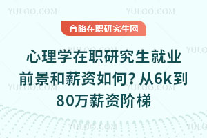 心理学在职研究生就业前景和薪资如何？从6k到80万薪资阶梯