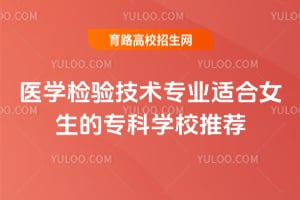 ҽѧ���鼼��רҵ�ʺ�Ů����ר��ѧУ�Ƽ�