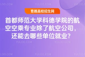 首都师范大学科德学院的航空空乘专业除了航空公司，还能去哪些单位就业？